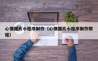 庄河心情图片小程序制作（心情图片小程序制作教程）