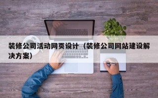 庄河装修公司活动网页设计（装修公司网站建设解决方案）