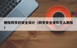 庄河删除网页的安全设计（网页安全保存怎么删除）