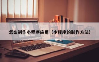 庄河怎么制作小程序应用（小程序的制作方法）