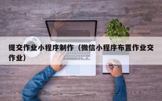 庄河提交作业小程序制作（微信小程序布置作业交作业）