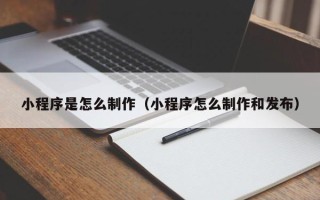 庄河小程序是怎么制作（小程序怎么制作和发布）