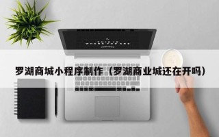 庄河罗湖商城小程序制作（罗湖商业城还在开吗）