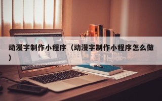 庄河动漫字制作小程序（动漫字制作小程序怎么做）