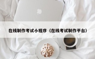庄河在线制作考试小程序（在线考试制作平台）